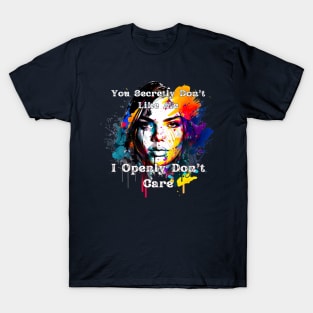 You Secretly Don't Like Me, I Openly Don't Care T-Shirt